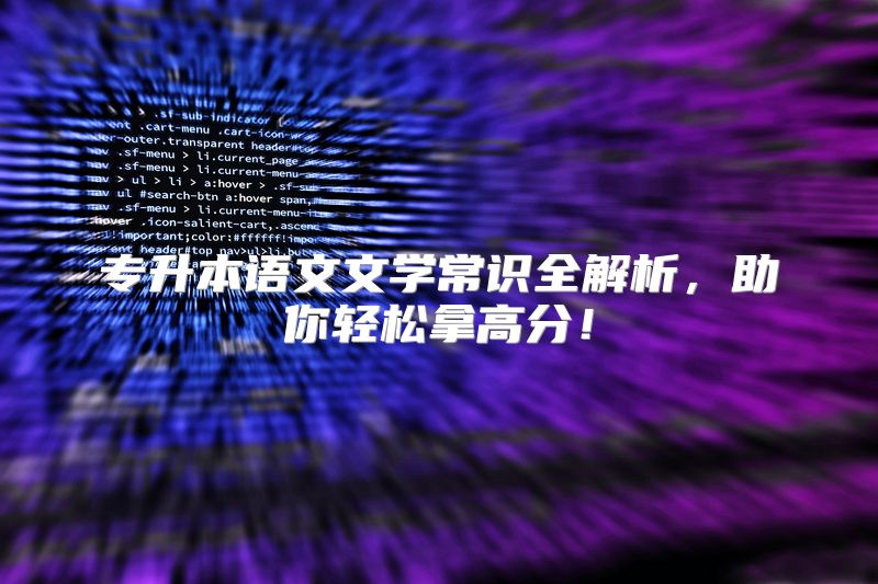 专升本语文文学常识全解析，助你轻松拿高分！