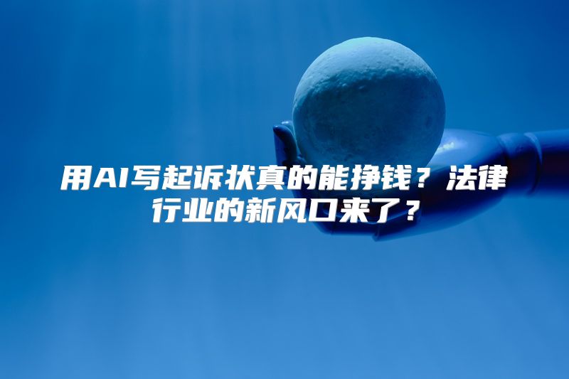 用AI写起诉状真的能挣钱？法律行业的新风口来了？
