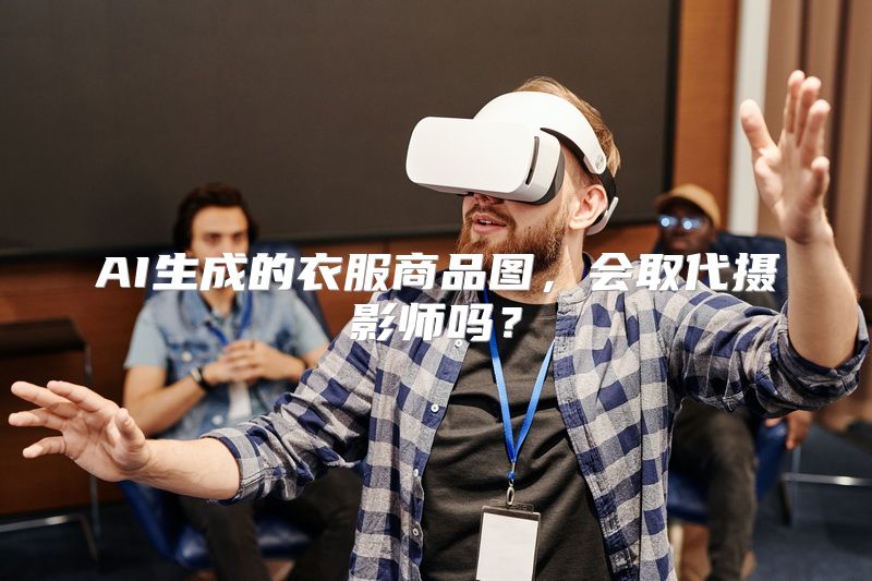 AI生成的衣服商品图，会取代摄影师吗？