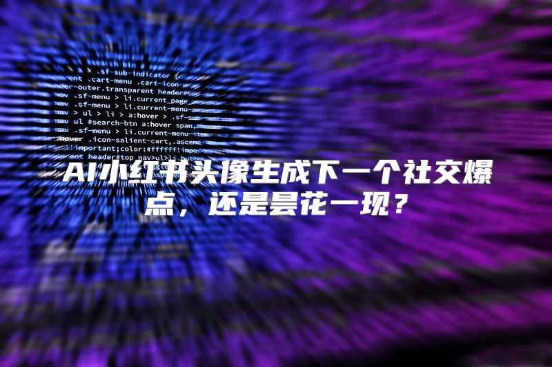 AI小红书头像生成下一个社交爆点，还是昙花一现？