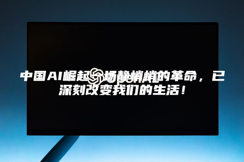 中国AI崛起一场静悄悄的革命，已深刻改变我们的生活！