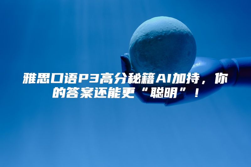 雅思口语P3高分秘籍AI加持，你的答案还能更“聪明”！