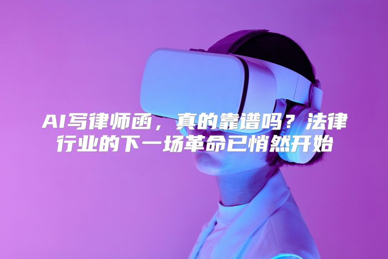 AI写律师函，真的靠谱吗？法律行业的下一场革命已悄然开始