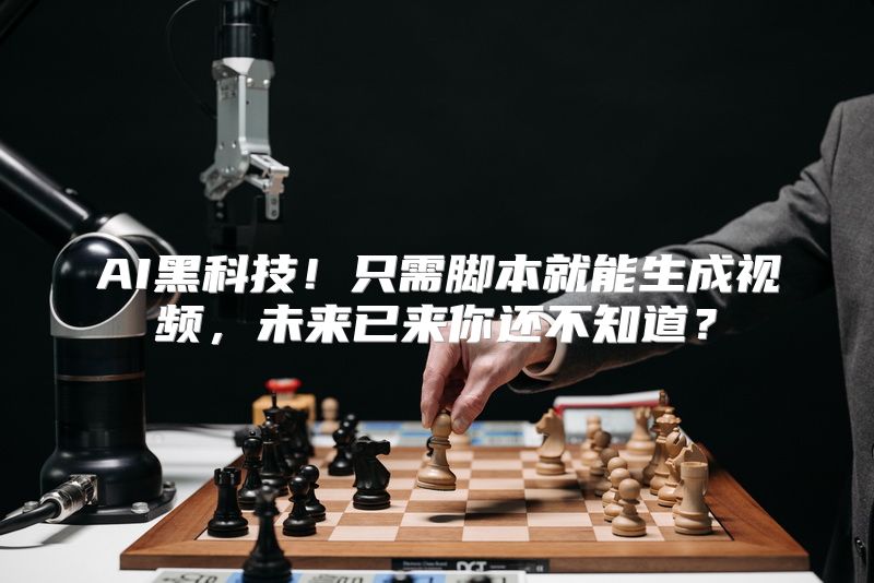 AI黑科技！只需脚本就能生成视频，未来已来你还不知道？
