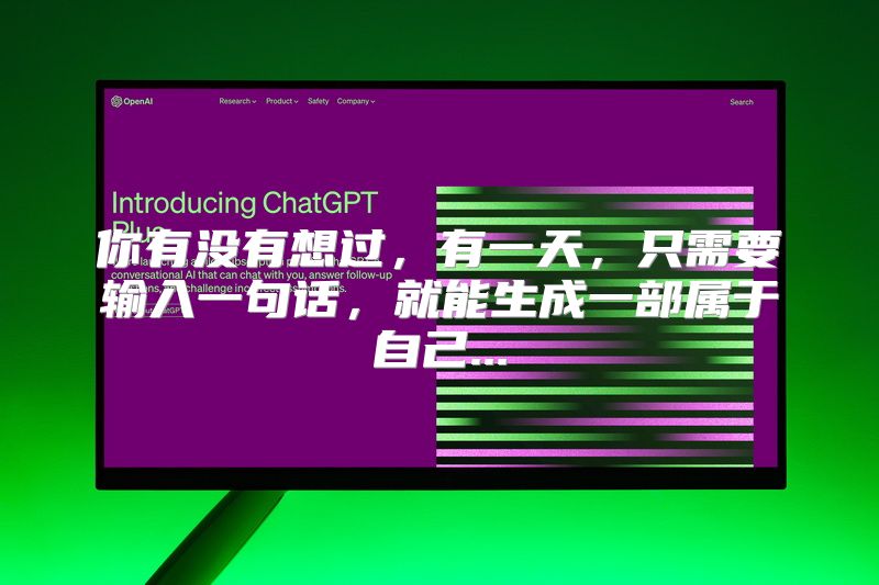 你有没有想过，有一天，只需要输入一句话，就能生成一部属于自己...