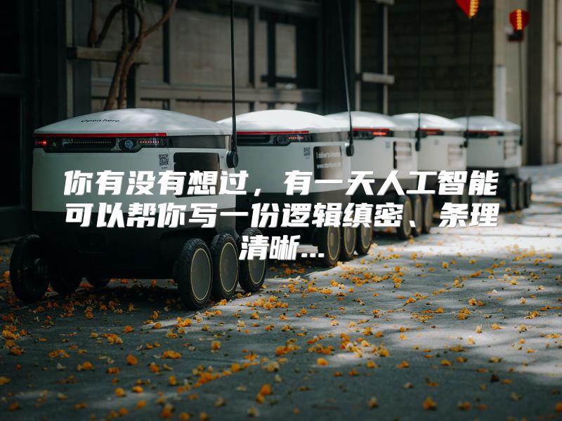 你有没有想过，有一天人工智能可以帮你写一份逻辑缜密、条理清晰...