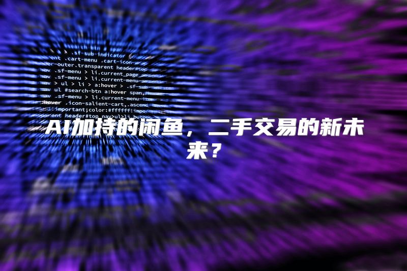 AI加持的闲鱼，二手交易的新未来？