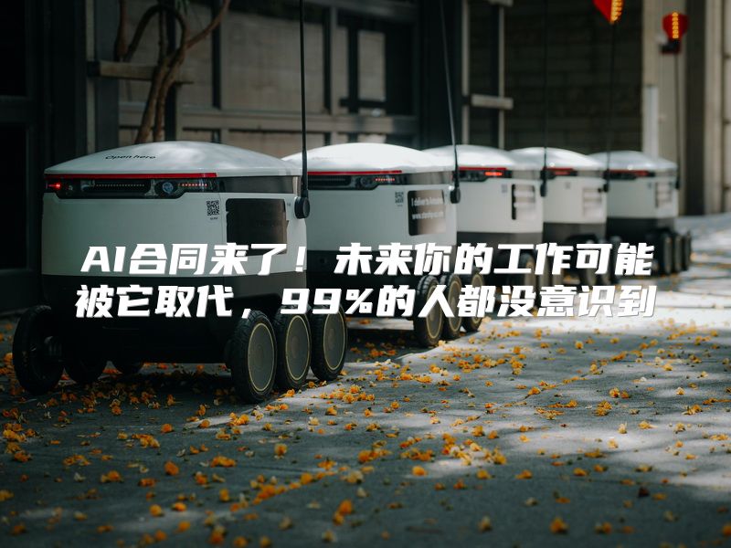 AI合同来了！未来你的工作可能被它取代，99%的人都没意识到