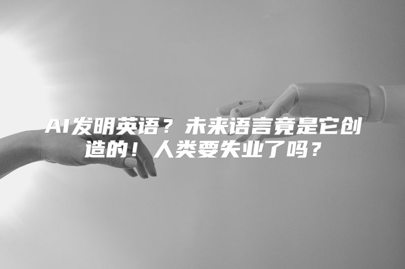AI发明英语？未来语言竟是它创造的！人类要失业了吗？