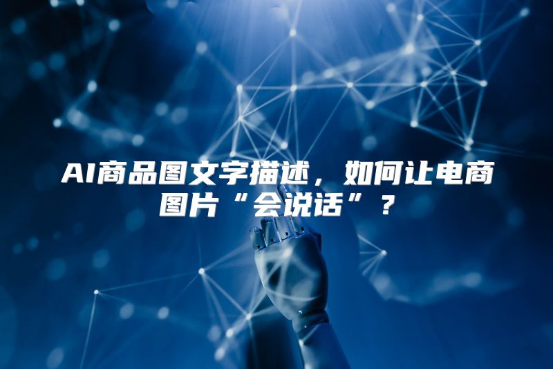 AI商品图文字描述，如何让电商图片“会说话”？