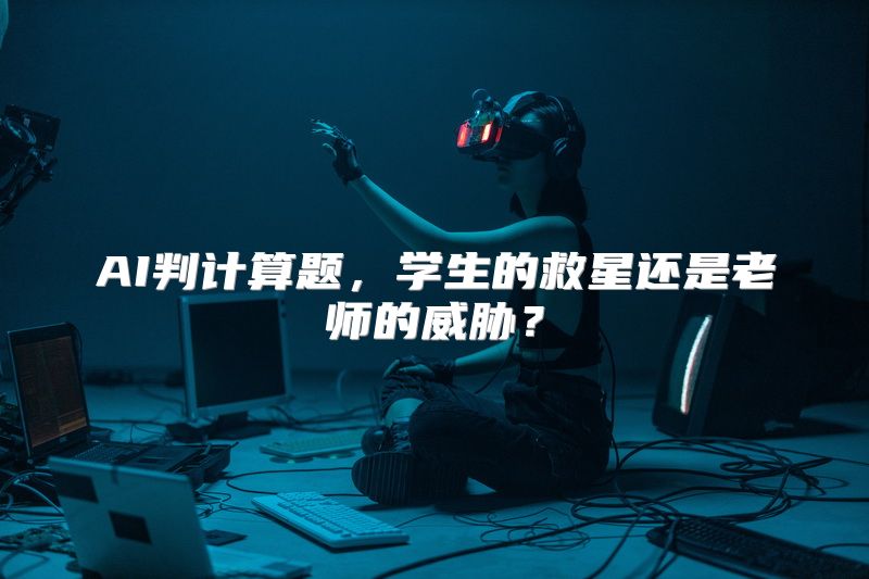 AI判计算题，学生的救星还是老师的威胁？