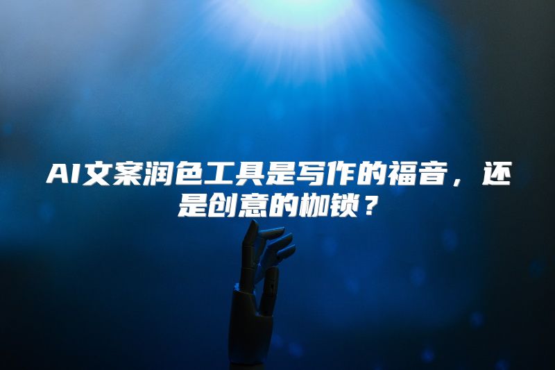 AI文案润色工具是写作的福音，还是创意的枷锁？