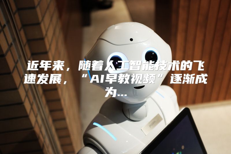 近年来，随着人工智能技术的飞速发展，“AI早教视频”逐渐成为...