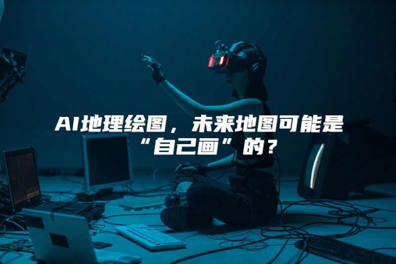 AI地理绘图，未来地图可能是“自己画”的？