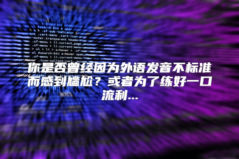 你是否曾经因为外语发音不标准而感到尴尬？或者为了练好一口流利...