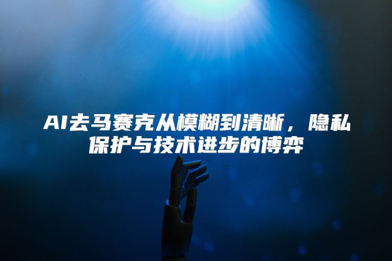 AI去马赛克从模糊到清晰，隐私保护与技术进步的博弈