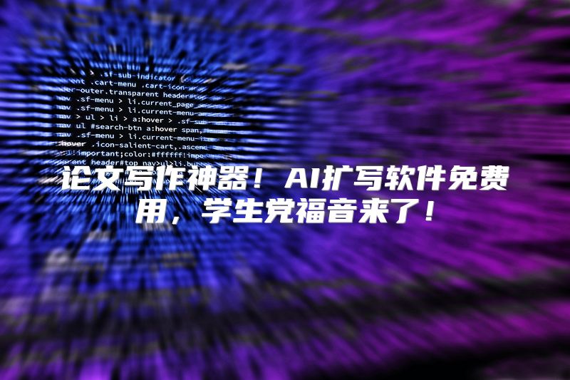 论文写作神器！AI扩写软件免费用，学生党福音来了！