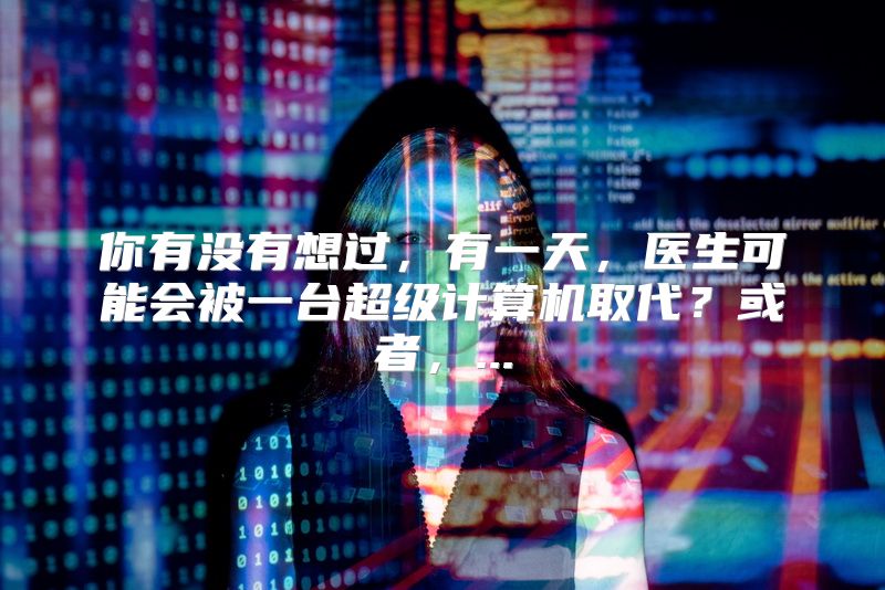 你有没有想过，有一天，医生可能会被一台超级计算机取代？或者，...