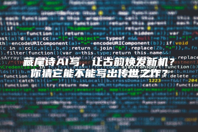 藏尾诗AI写，让古韵焕发新机？你猜它能不能写出传世之作？