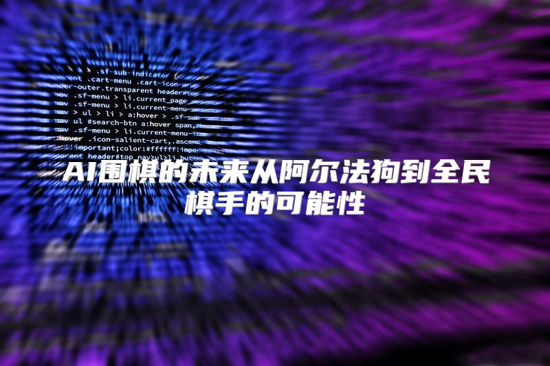 AI围棋的未来从阿尔法狗到全民棋手的可能性