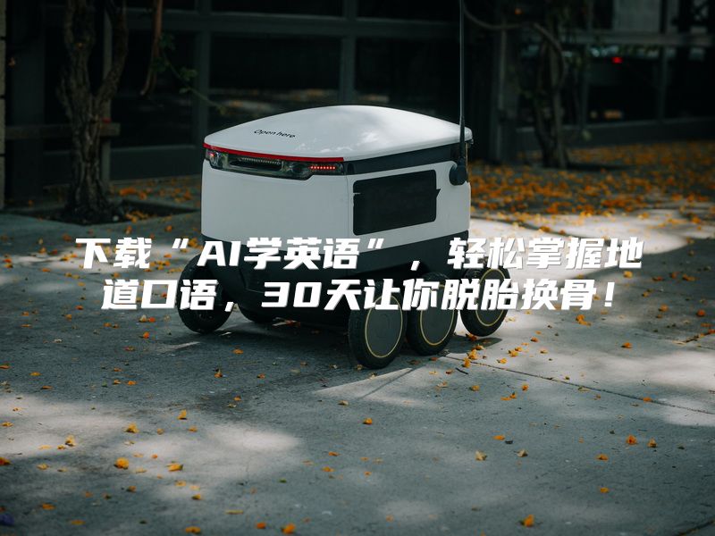 下载“AI学英语”，轻松掌握地道口语，30天让你脱胎换骨！