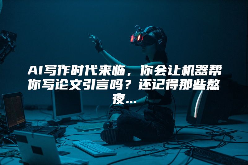 AI写作时代来临，你会让机器帮你写论文引言吗？还记得那些熬夜...