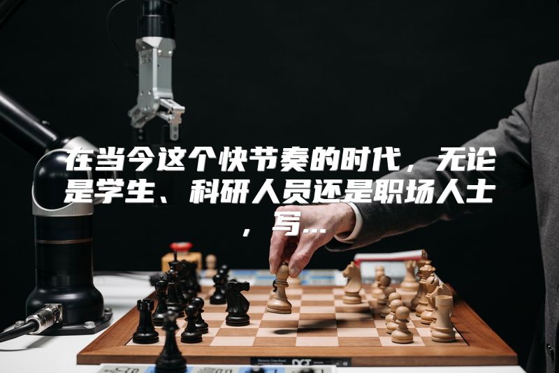 在当今这个快节奏的时代，无论是学生、科研人员还是职场人士，写...