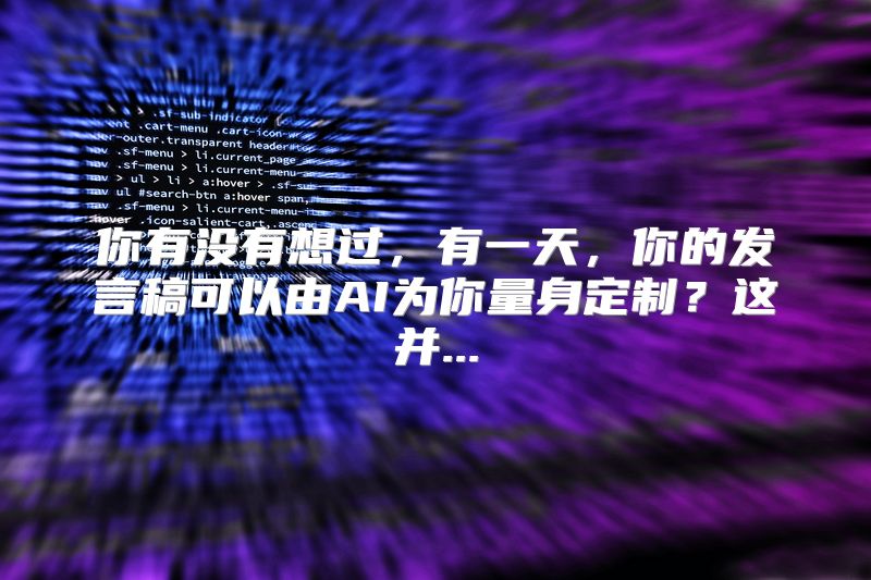 你有没有想过，有一天，你的发言稿可以由AI为你量身定制？这并...