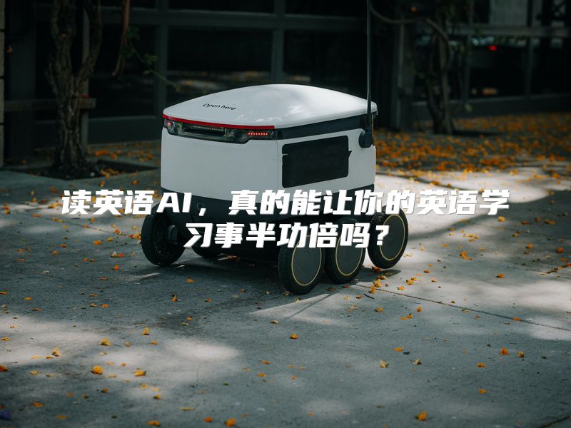 读英语AI，真的能让你的英语学习事半功倍吗？