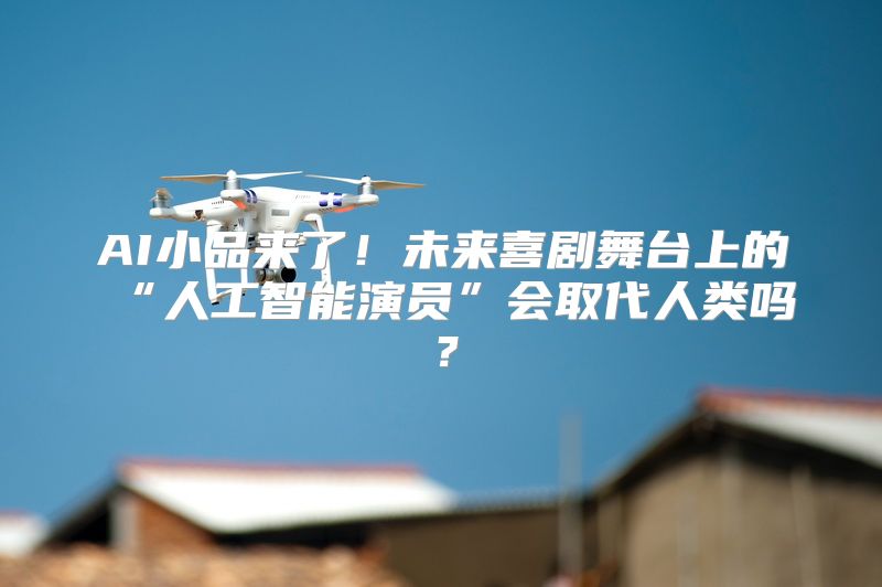 AI小品来了！未来喜剧舞台上的“人工智能演员”会取代人类吗？