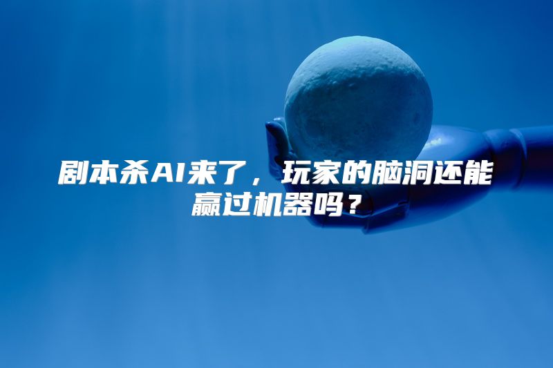 剧本杀AI来了，玩家的脑洞还能赢过机器吗？
