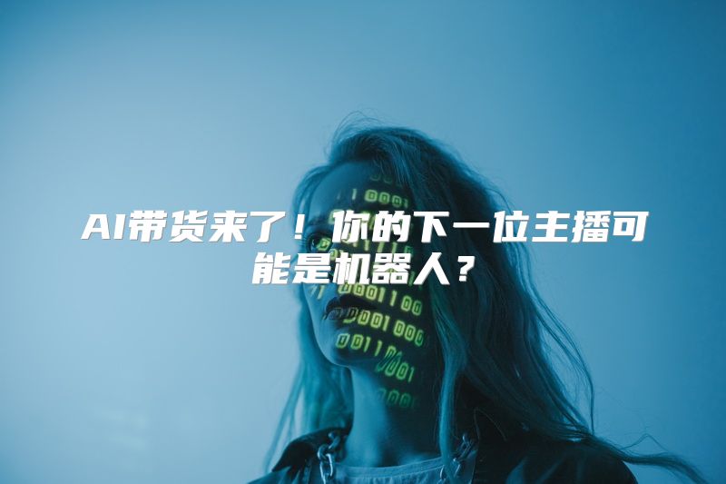 AI带货来了！你的下一位主播可能是机器人？