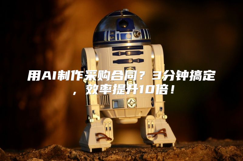 用AI制作采购合同？3分钟搞定，效率提升10倍！