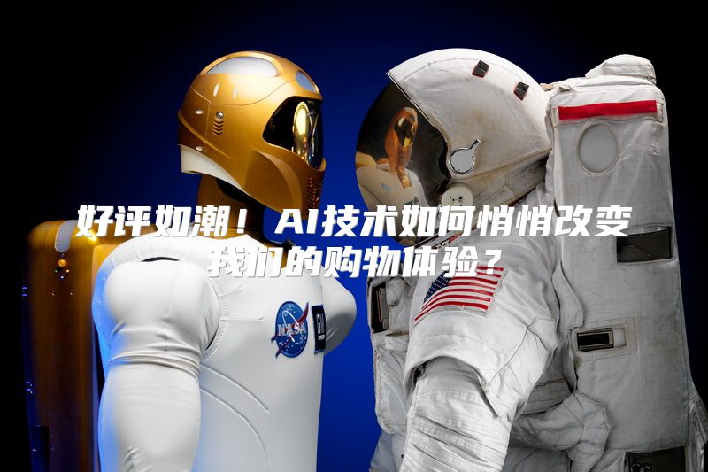 好评如潮！AI技术如何悄悄改变我们的购物体验？