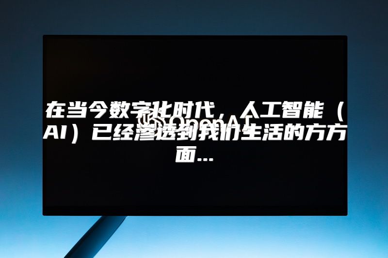 在当今数字化时代，人工智能（AI）已经渗透到我们生活的方方面...