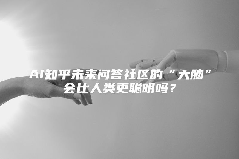 AI知乎未来问答社区的“大脑”会比人类更聪明吗？