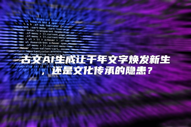 古文AI生成让千年文字焕发新生，还是文化传承的隐患？