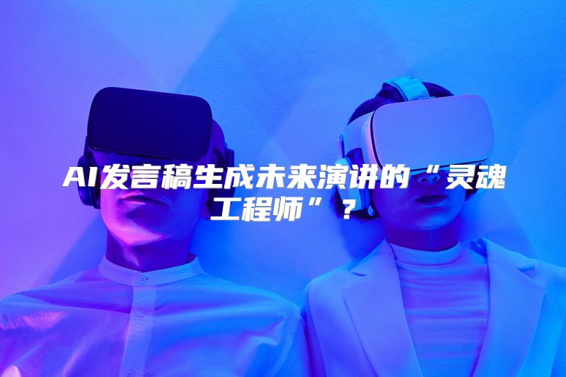 AI发言稿生成未来演讲的“灵魂工程师”？