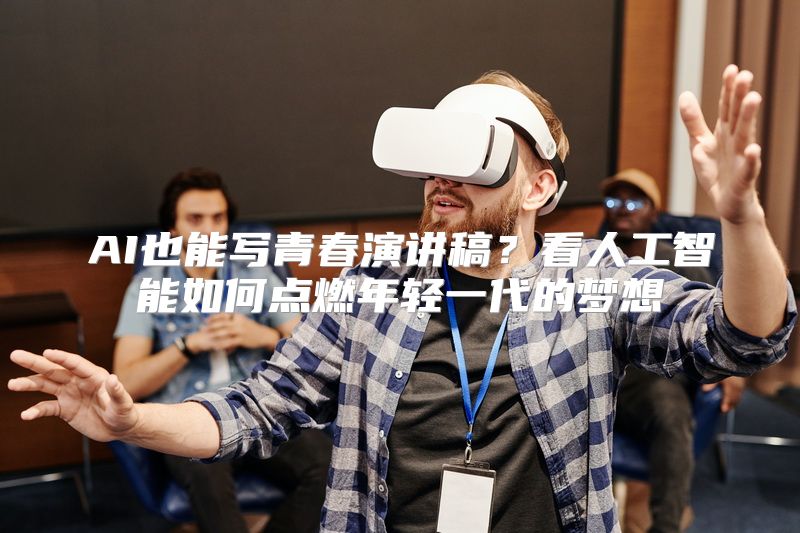 AI也能写青春演讲稿？看人工智能如何点燃年轻一代的梦想