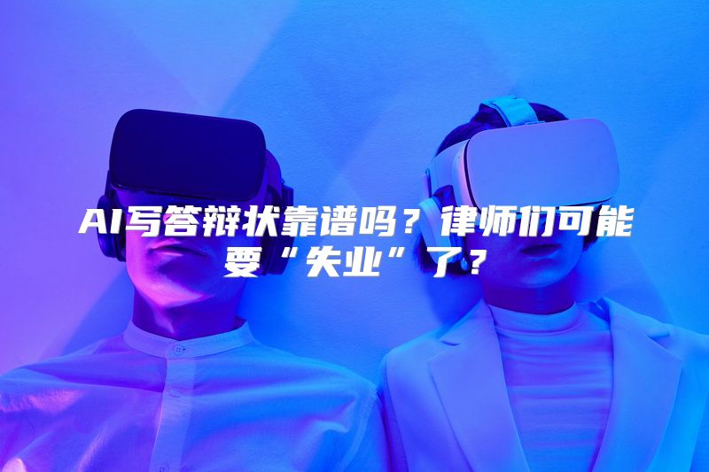 AI写答辩状靠谱吗？律师们可能要“失业”了？