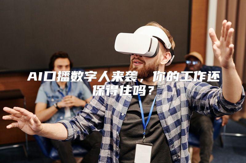 AI口播数字人来袭，你的工作还保得住吗？