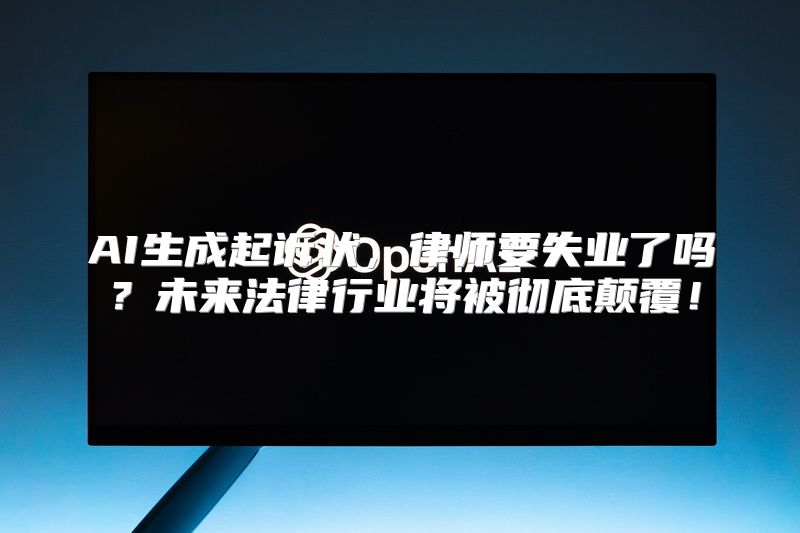 AI生成起诉状，律师要失业了吗？未来法律行业将被彻底颠覆！