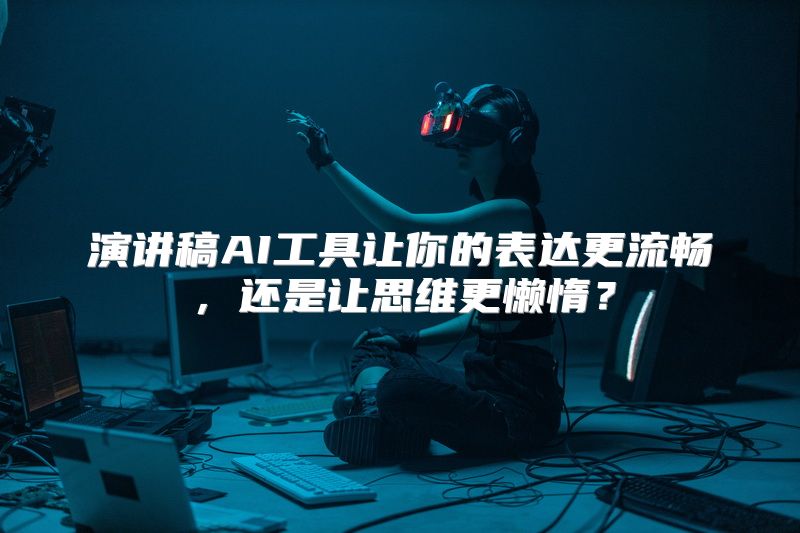 演讲稿AI工具让你的表达更流畅，还是让思维更懒惰？