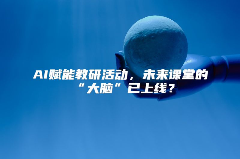 AI赋能教研活动，未来课堂的“大脑”已上线？