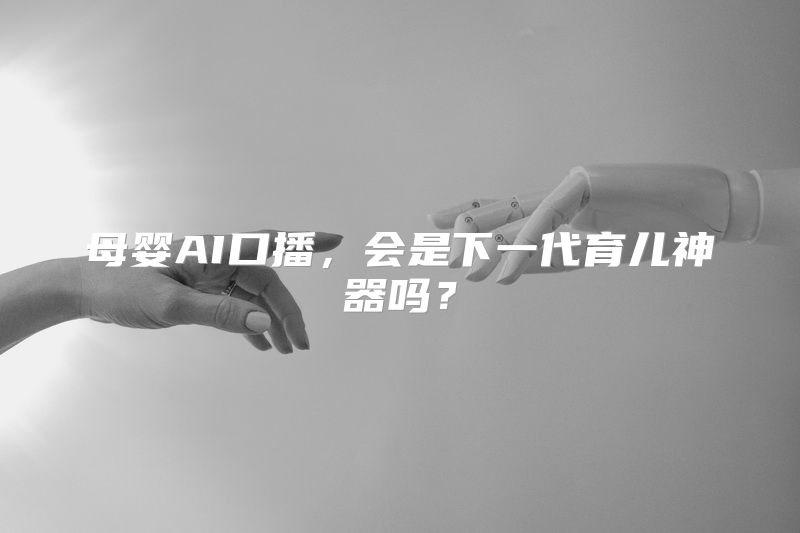 母婴AI口播，会是下一代育儿神器吗？