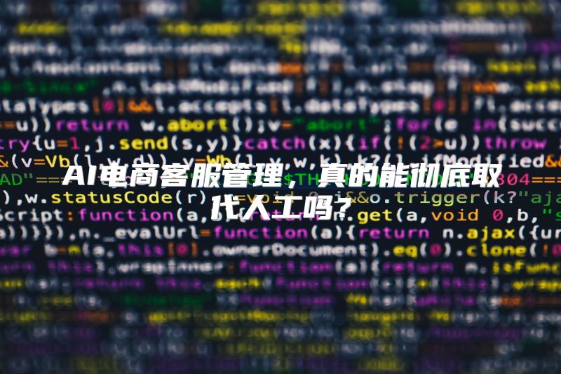 AI电商客服管理，真的能彻底取代人工吗？