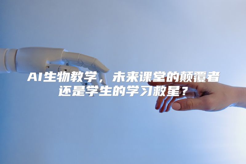 AI生物教学，未来课堂的颠覆者还是学生的学习救星？