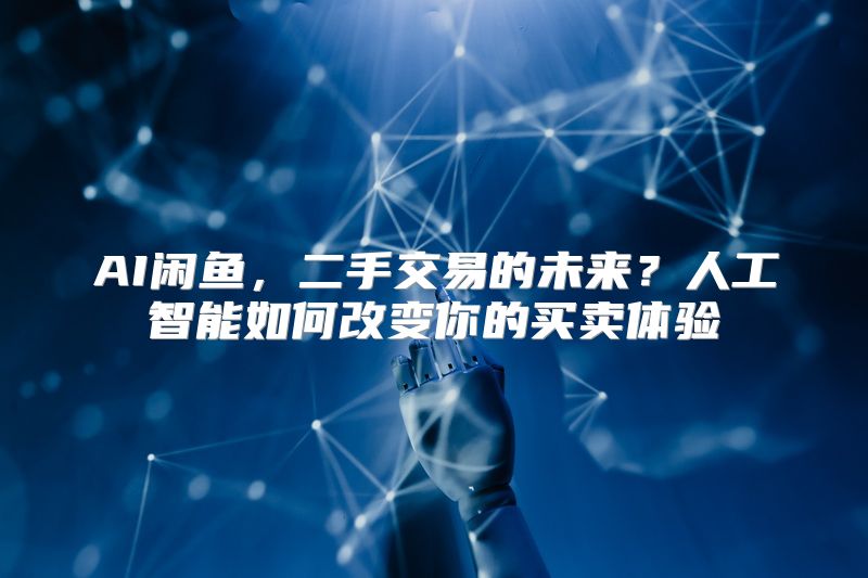 AI闲鱼，二手交易的未来？人工智能如何改变你的买卖体验