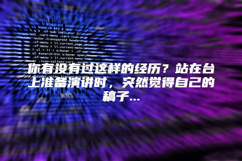 你有没有过这样的经历？站在台上准备演讲时，突然觉得自己的稿子...