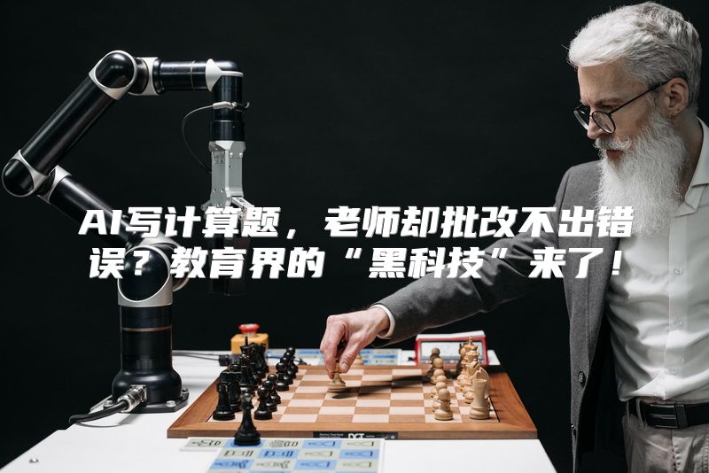 AI写计算题，老师却批改不出错误？教育界的“黑科技”来了！